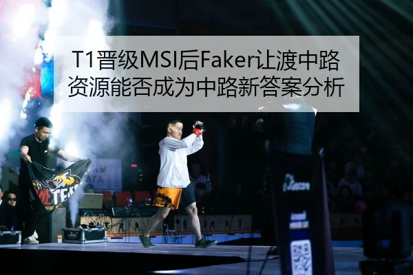 T1晋级MSI后Faker让渡中路资源能否成为中路新答案分析